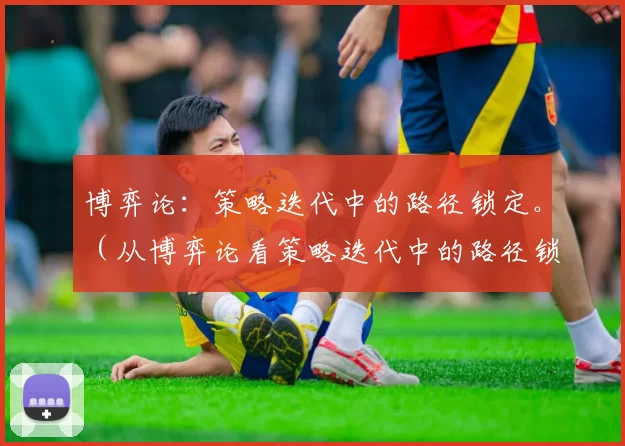 博弈论：策略迭代中的路径锁定。（从博弈论看策略迭代中的路径锁定）