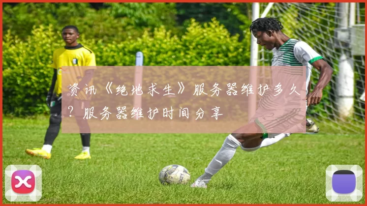 资讯《绝地求生》服务器维护多久？服务器维护时间分享