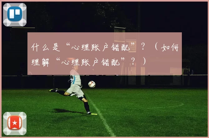 什么是“心理账户错配”？（如何理解“心理账户错配”？）