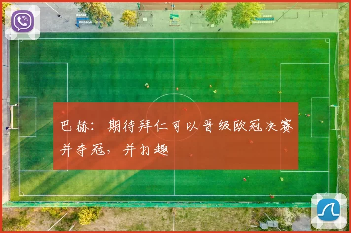 巴赫：期待拜仁可以晋级欧冠决赛并夺冠，并打趣